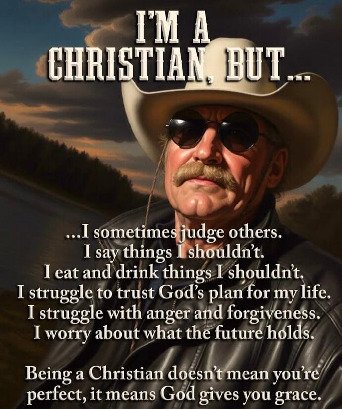 I'M A CHRISTIAN, BUT... I sometimes judge others. I say things I shouldn't. I eat and drink things I shouldn't. I struggle to trust God's plan for my life. I struggle with anger and forgiveness. I worry about what the future holds. Being a Christian doesn't mean you're perfect, it means God gives you grace.