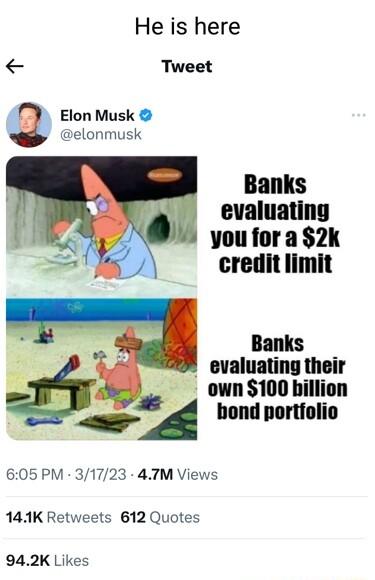 He is here Tweet Elon Musk p elonmusk Banks evaluating you for a 2k credit limit Banks evaluating their _ own 100 billion bond portiolio 605 PM 31723 4TM Views 141K Retweets 612 Quotes 942K Likes