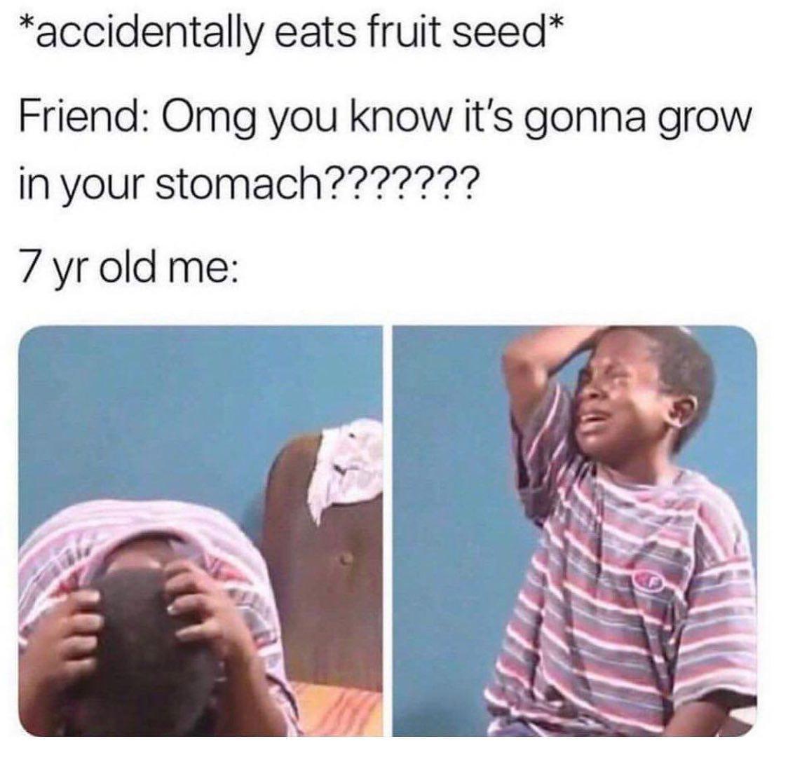 accidentally eats fruit seed Friend Omg you know its gonna grow 7 yrold me g