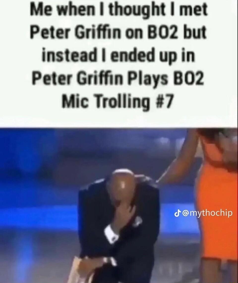 Me when thought met Peter Griffin on BO2 but instead ended up in Peter Griffin Plays BO2 Mic Trolling 7 dmythochip