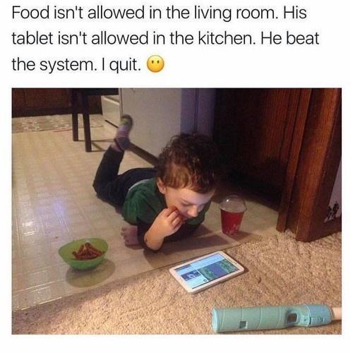 Food isnt allowed in the living room His tablet isnt allowed in the kitchen He beat the system quit