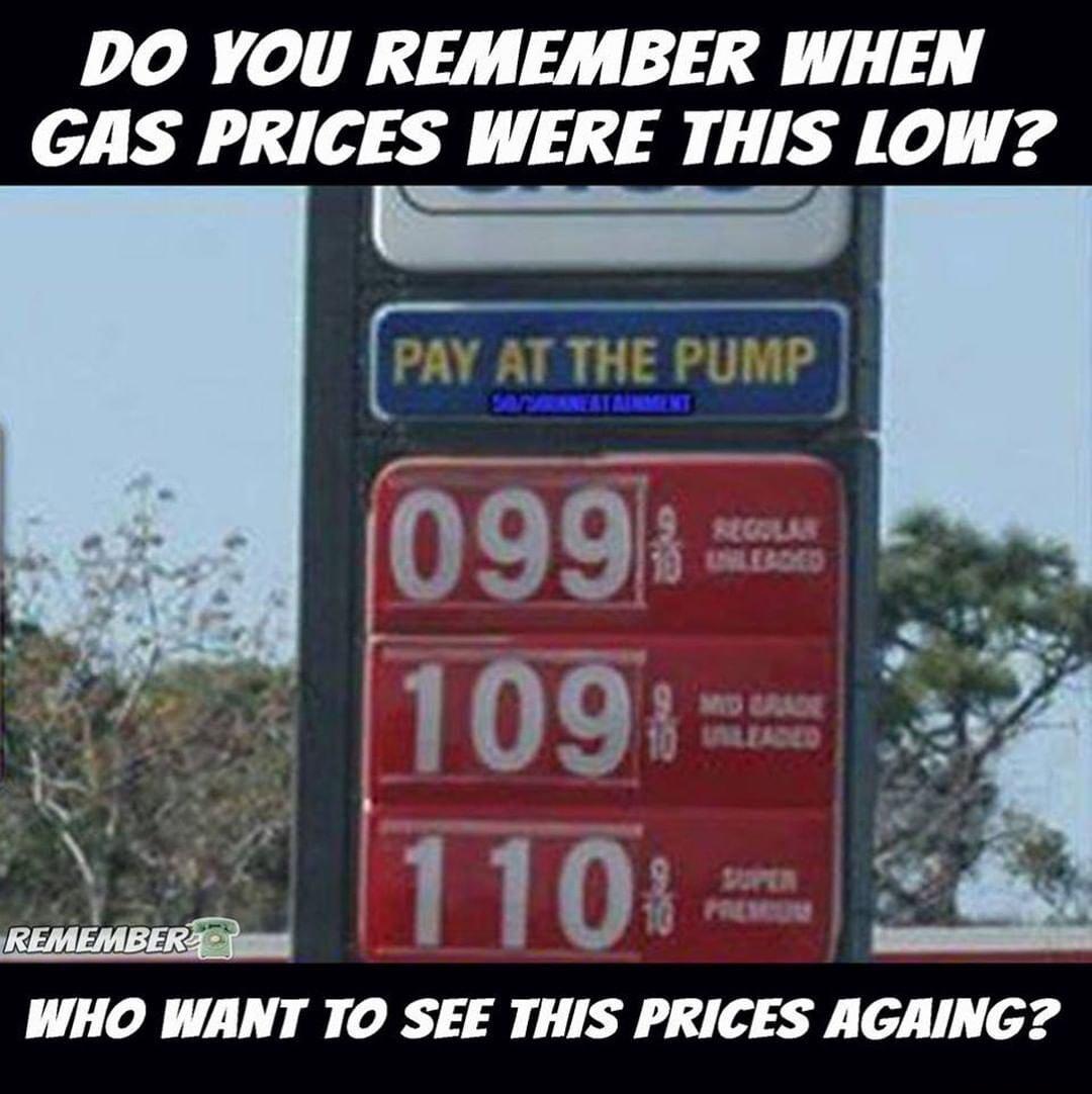 DO YOU REMEMBER WHEN GAS PRICES WERE THIS LOW WHO WANT TO SEE THIS PRICES AGAING