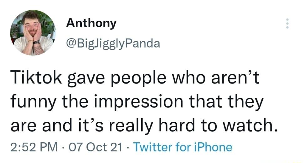 Anthony BigligglyPanda Tiktok gave people who arent funny the impression that they are and its really hard to watch 252 PM O7 Oct 21 Twitter for iPhone