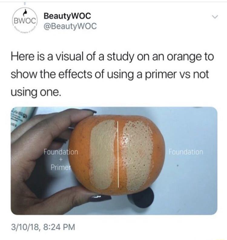 BeautyWOC @BeautyWOC Here is a visual of a study on an orange to show the effects of using a primer vs not using one. Foundation + Primer Foundation 3/10/18, 8:24 PM