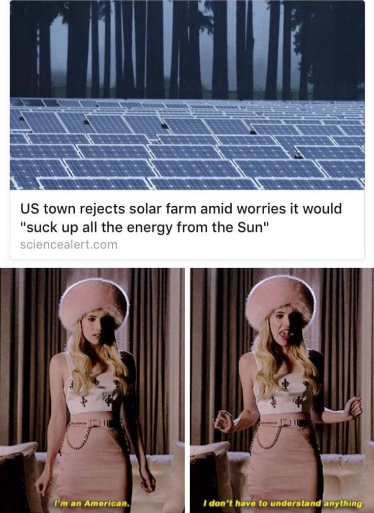 US town rejects solar farm amid worries it would suck up all the energy from the Sun Tm an American 1 dont have to understand aything