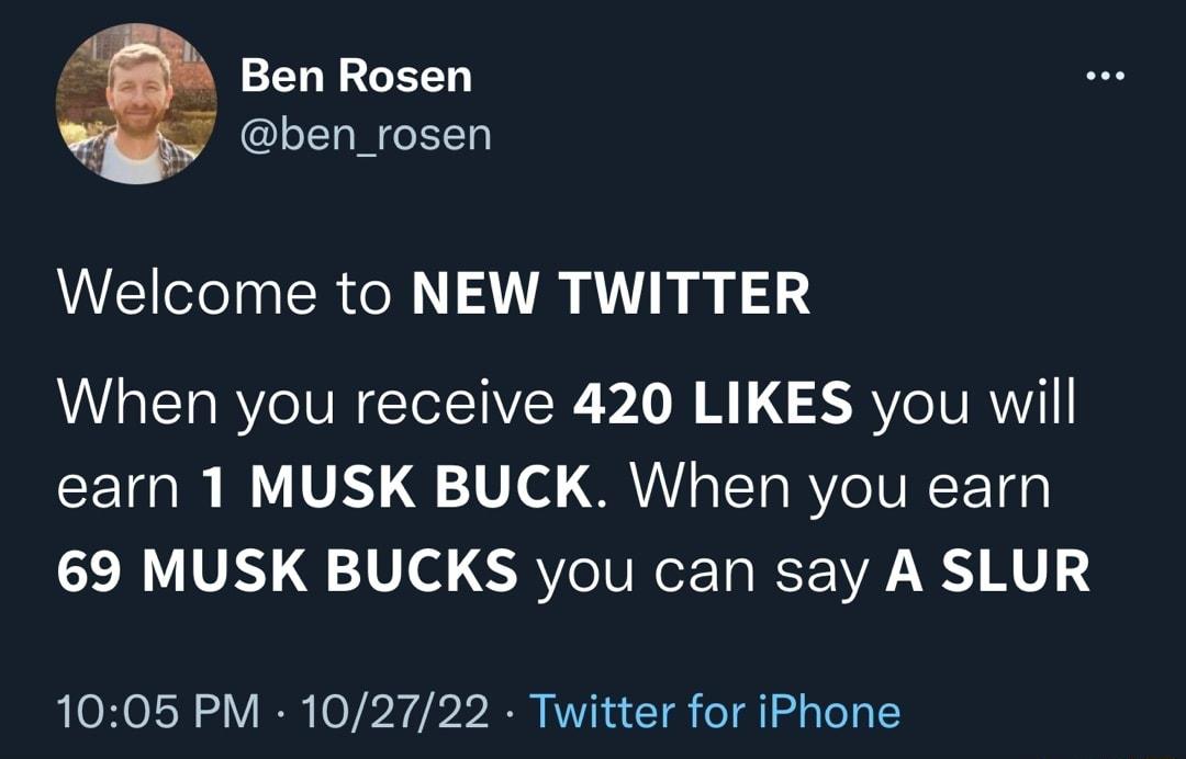 Ben Rosen ben_rosen Welcome to NEW TWITTER When you receive 420 LIKES you will earn 1 MUSK BUCK When you earn 69 MUSK BUCKS you can say A SLUR 1005 PM 102722 Twitter for iPhone