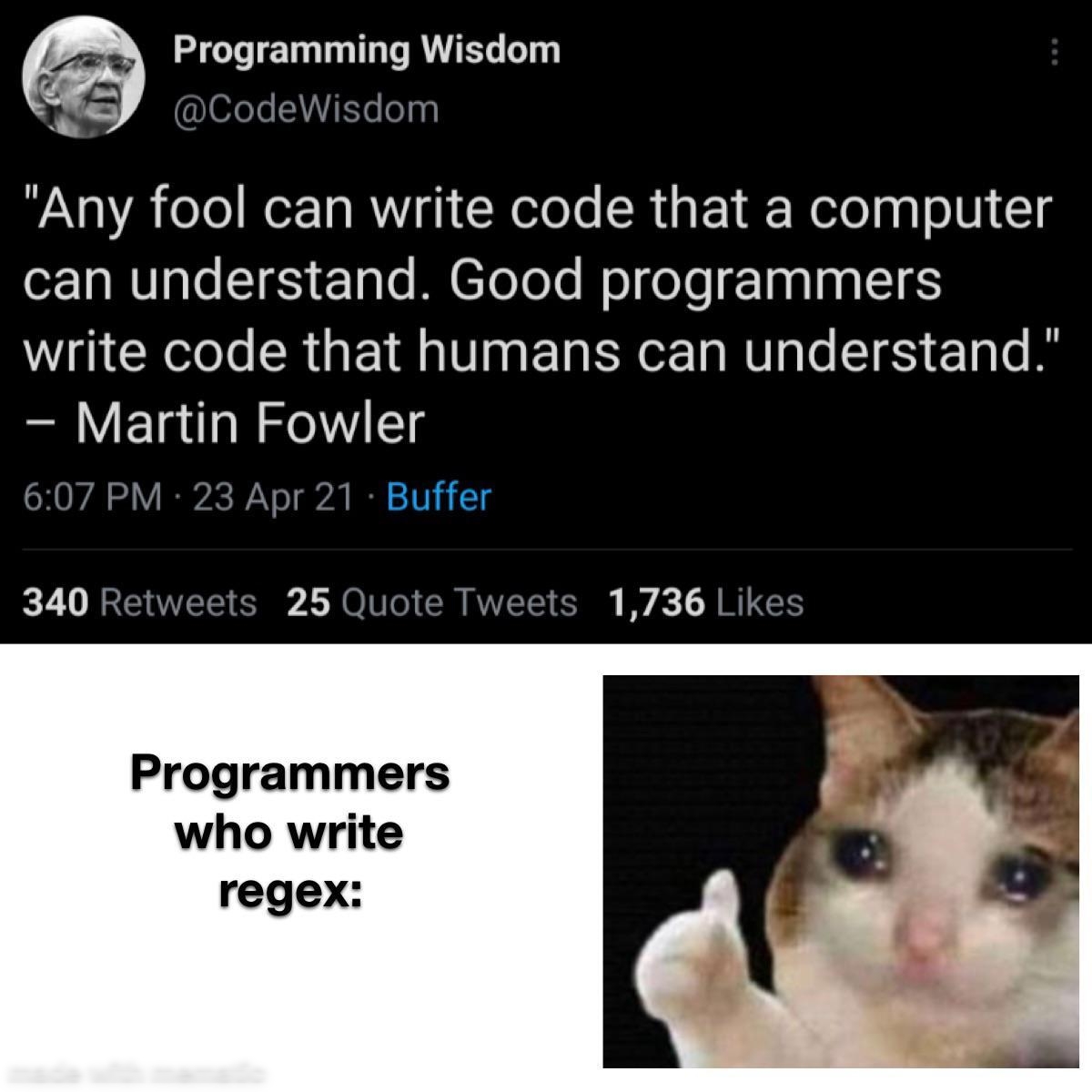 Programming Wisdom CodeWisdom VA2 A o Te Wer Ta MY Welole R s F 1 elo ap oV 1 MV ale 155 e1p e M ToToTe Mol fole Taal aa 16 W GRS CRUEIR N ENER NV IS Tale I Martin Fowler 607 PM 23 Apr 21 Buffer 340 Retweets 25 Quote Tweets 1736 Likes Programmers who write regex