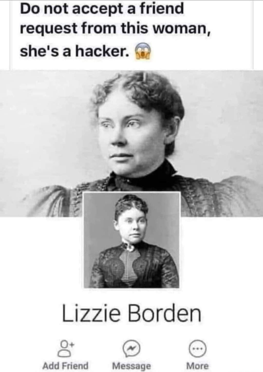 Do not accept a friend request from this woman shes a hacker Lizzie Borden Add Friend Message More