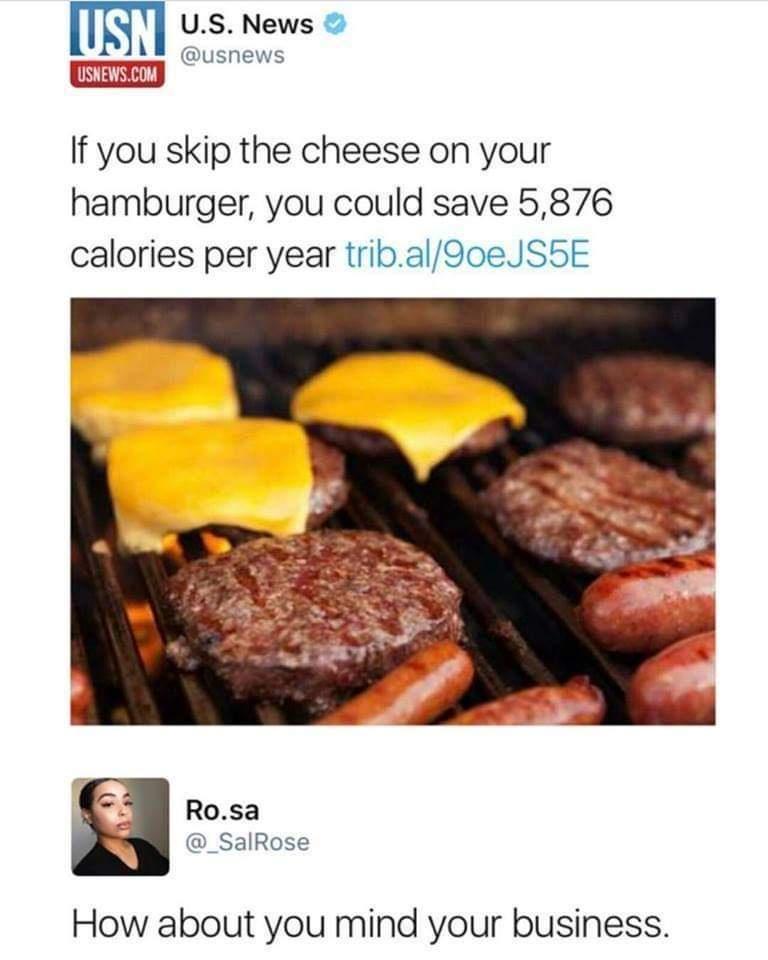 US News usnews USKEWSCOM If you skip the cheese on your hamburger you could save 5876 calories per year tribal9oeJS5E 6 Rosa _SalRose How about you mind your business