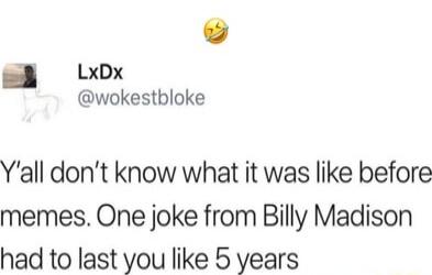 LxDx @wokestbloke
😂
Y'all don’t know what it was like before memes. One joke from Billy Madison had to last you like 5 years