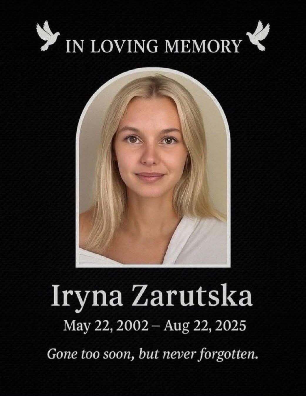 IN LOVING MEMORY Iryna Zarutska May 22, 2002 – Aug 22, 2025 Gone too soon, but never forgotten.