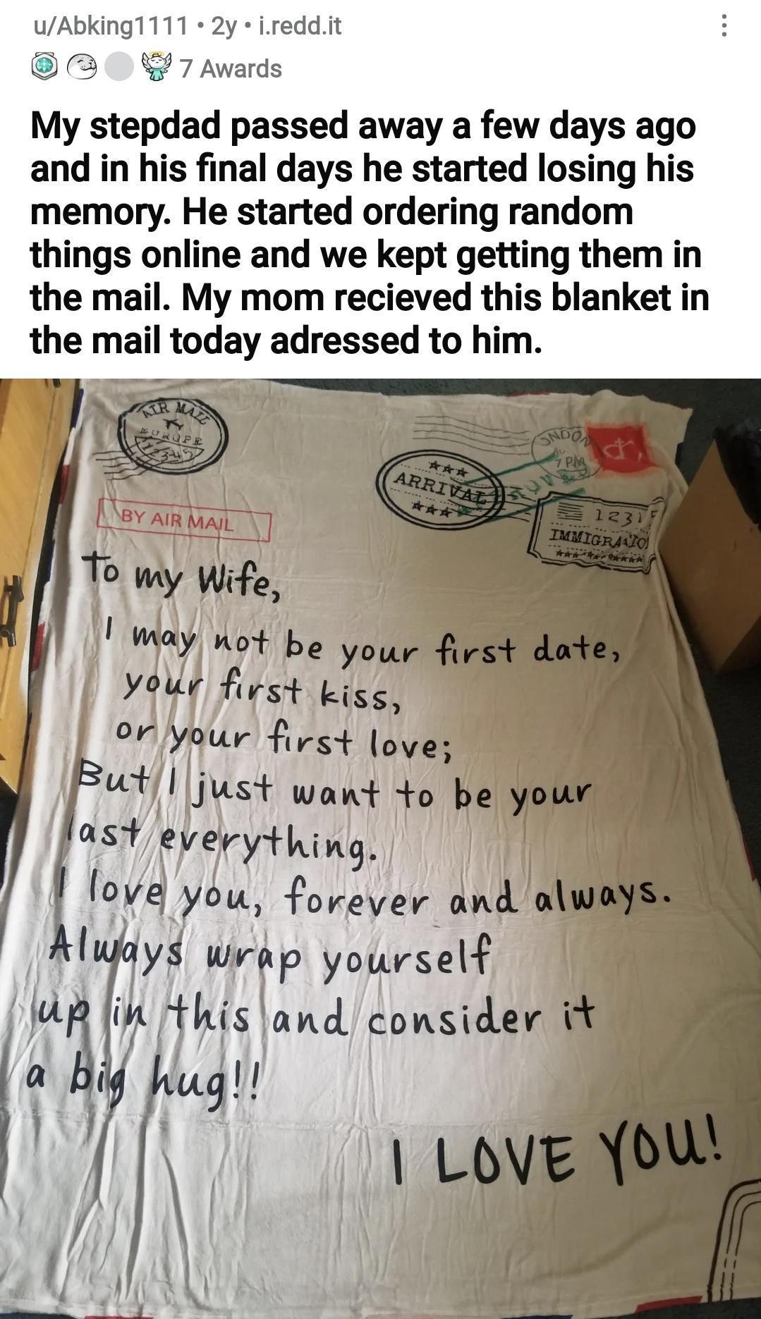 uAbking1111 2y ireddit 0 7 Awards My stepdad passed away a few days ago and in his final days he started losing his memory He started ordering random things online and we kept getting them in the mail My mom recieved this blanket in the mail today adressed to him Jksf want to J 5VeVyfkng 15 gu forever and al Wrrp yourself island consider i