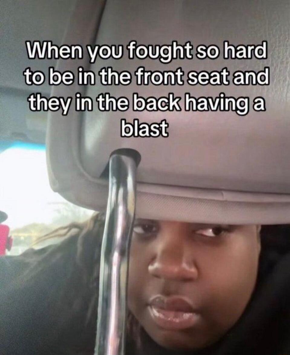 When you fought so hard to be in the front seat and they in the back having a blast