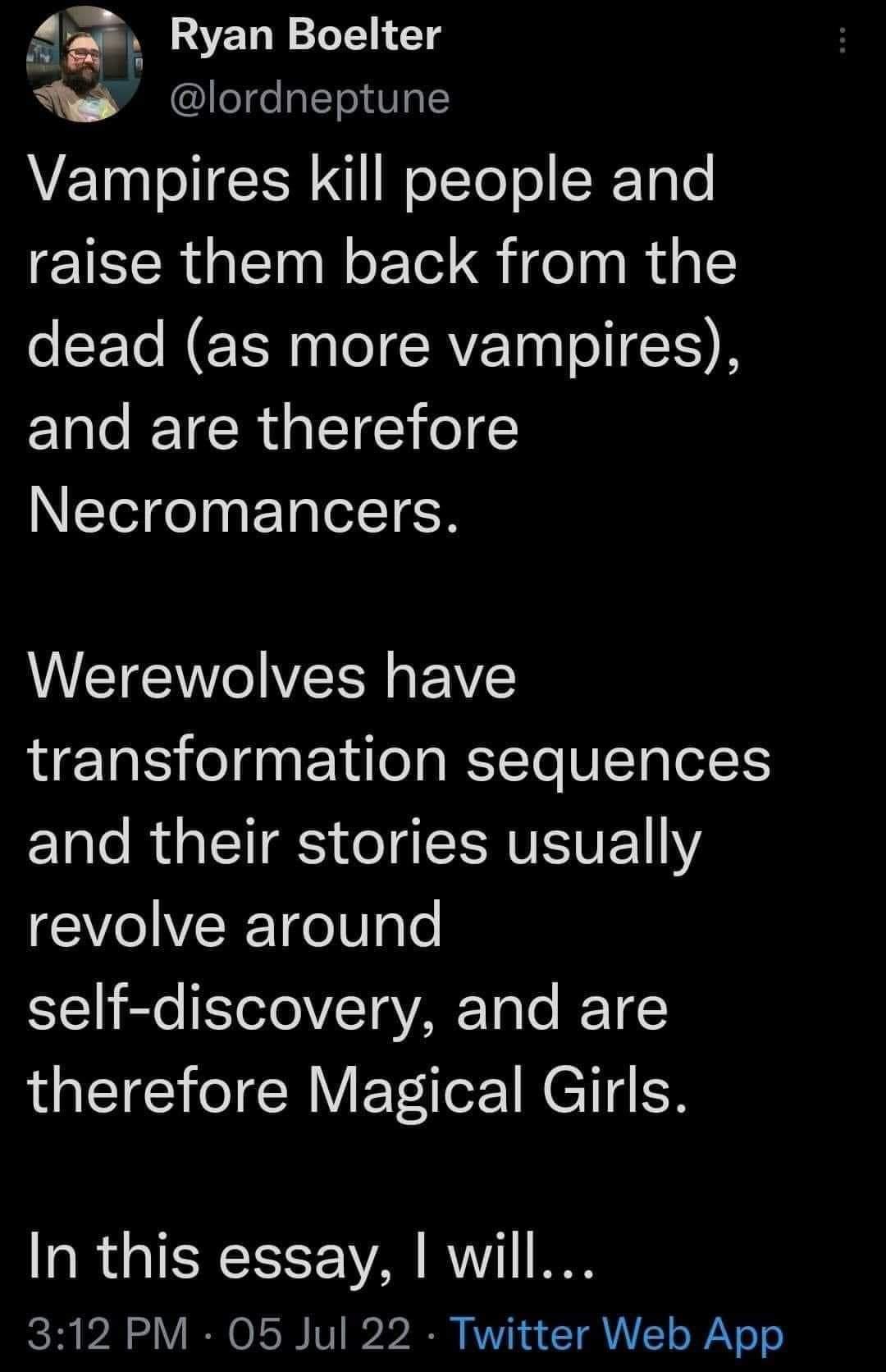 4_ Ryan Boelter a8 lordneptune Vampires kill people and raise them back from the dead as more vampires and are therefore Necromancers Werewolves have transformation sequences and their stories usually revolve around self discovery and are therefore Magical Girls In this essay will 312 PM 05 Jul 22 Twitter Web App