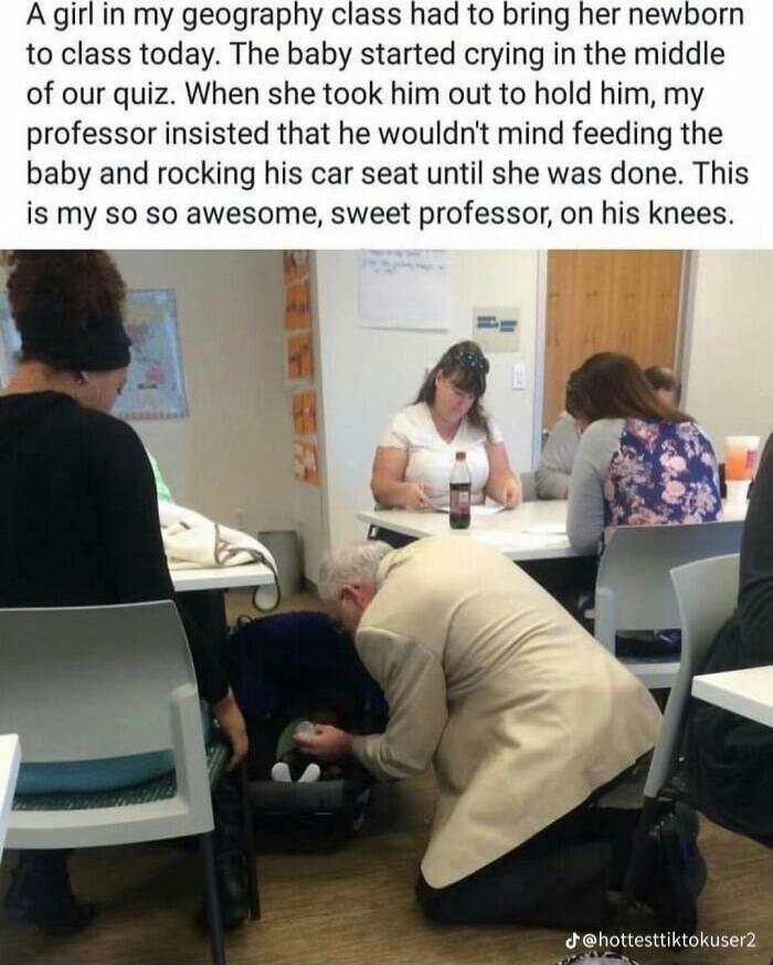 A girl in my geography class had to bring her newborn to class today The baby started crying in the middle of our quiz When she took him out to hold him my professor insisted that he wouldnt mind feeding the baby and rocking his car seat until she was done This is my so so awesome sweet professor on his knees ghottestiktokuser