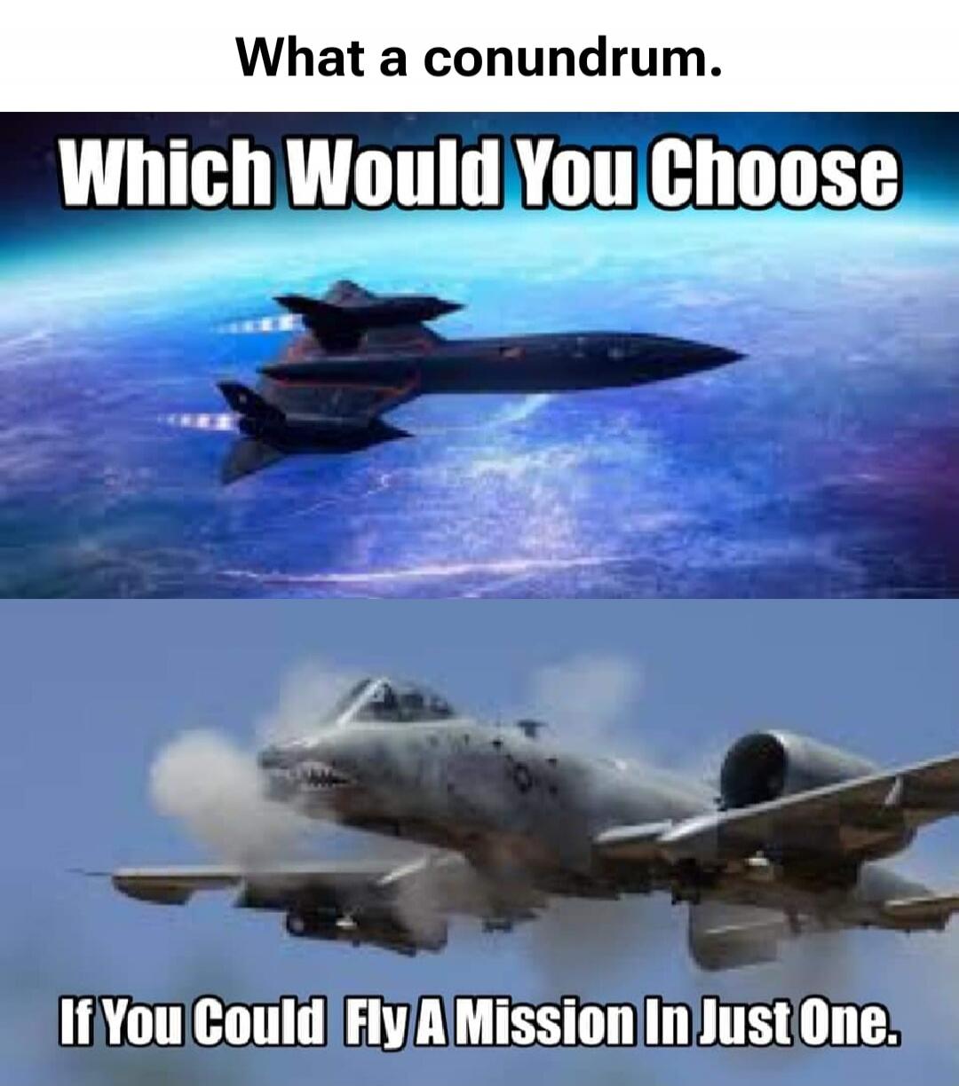 What a conundrum. Which Would You Choose If You Could Fly A Mission In Just One.