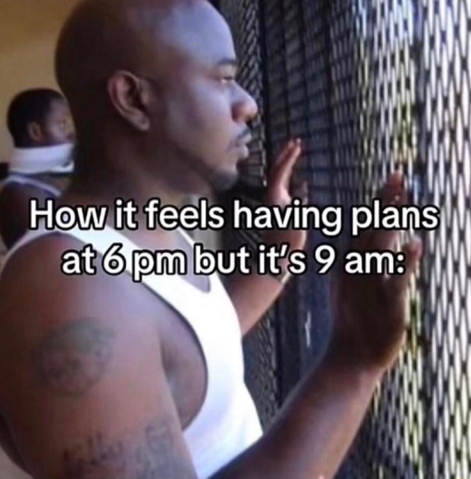 How it feels having plans at 6 pm but it's 9 am: