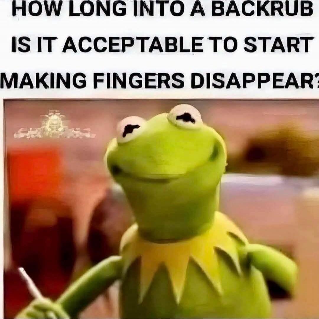 HOW LONG INTO A BACKRUB IS IT ACCEPTABLE TO START MAKING FINGERS DISAPPEAR?