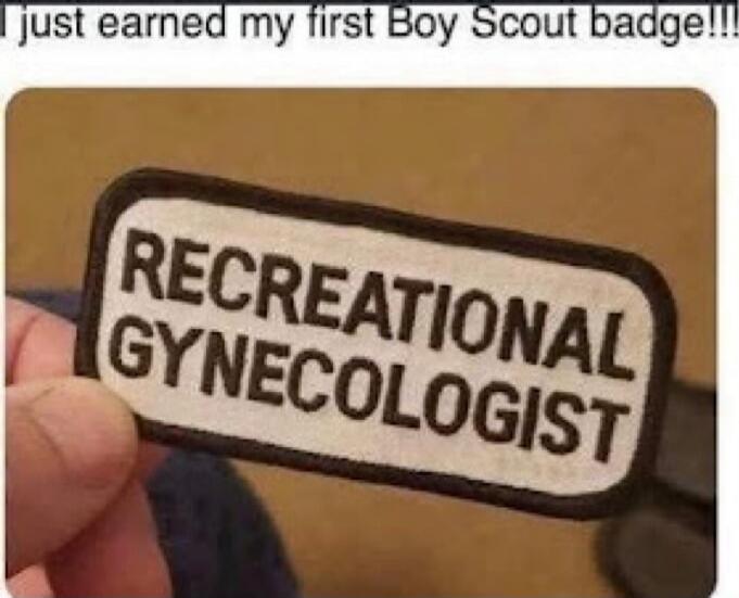 I just earned my first Boy Scout badge!!! RECREATIONAL GYNECOLOGIST