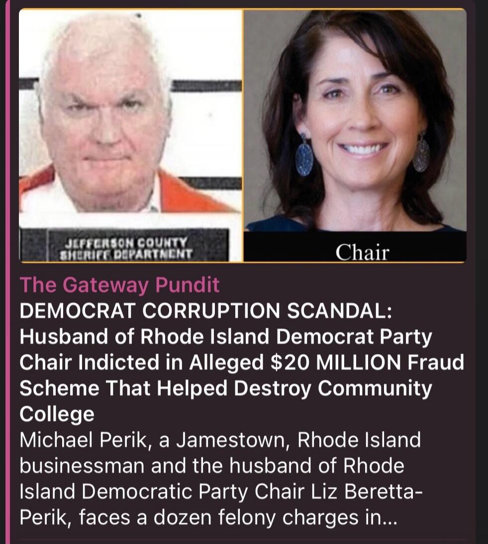 JEFFERSON COUNTY SHERIFF DEPARTMENT. Chair. The Gateway Pundit. DEMOCRAT CORRUPTION SCANDAL: Husband of Rhode Island Democrat Party Chair Indicted in Alleged $20 MILLION Fraud Scheme That Helped Destroy Community College. Michael Perik, a Jamestown, Rhode Island businessman and the husband of Rhode Island Democratic Party Chair Liz Beretta-Perik, f