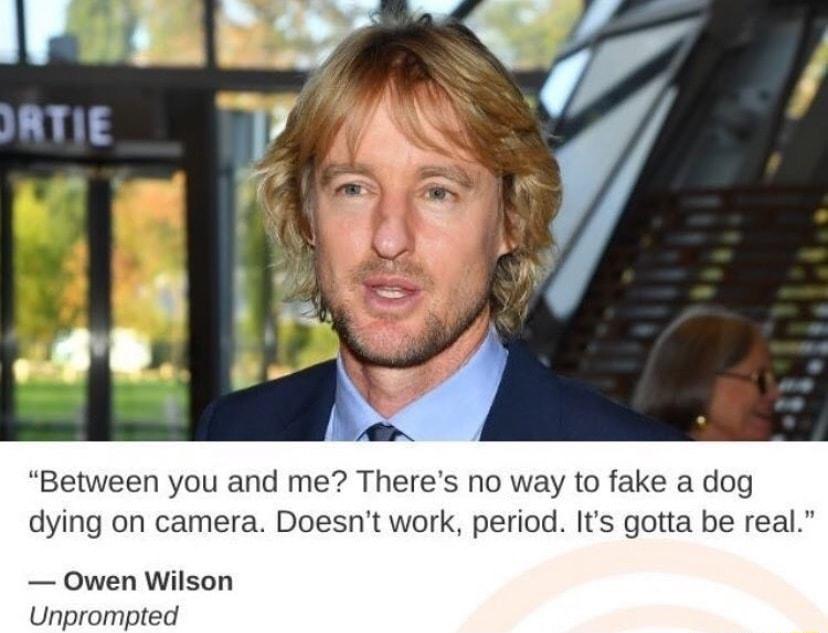 Between you and me Theres no way to fake a dog dying on camera Doesnt work period Its gotta be real Owen Wilson Unprompted