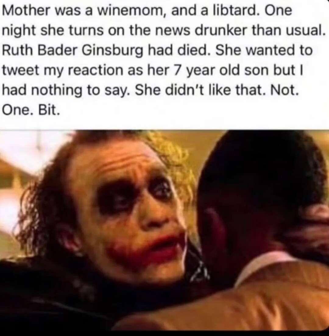 Mother was a winemom and a libtard One night she turns on the news drunker than usual Ruth Bader Ginsburg had died She wanted to tweet my reaction as her 7 year old son but had nothing to say She didnt like that Not One Bit