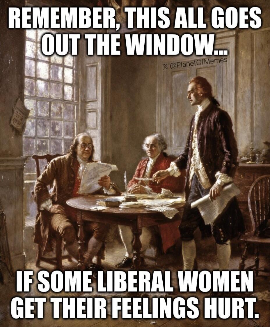 REMEMBER, THIS ALL GOES OUT THE WINDOW... IF SOME LIBERAL WOMEN GET THEIR FEELINGS HURT. X @PlanetOfMemes