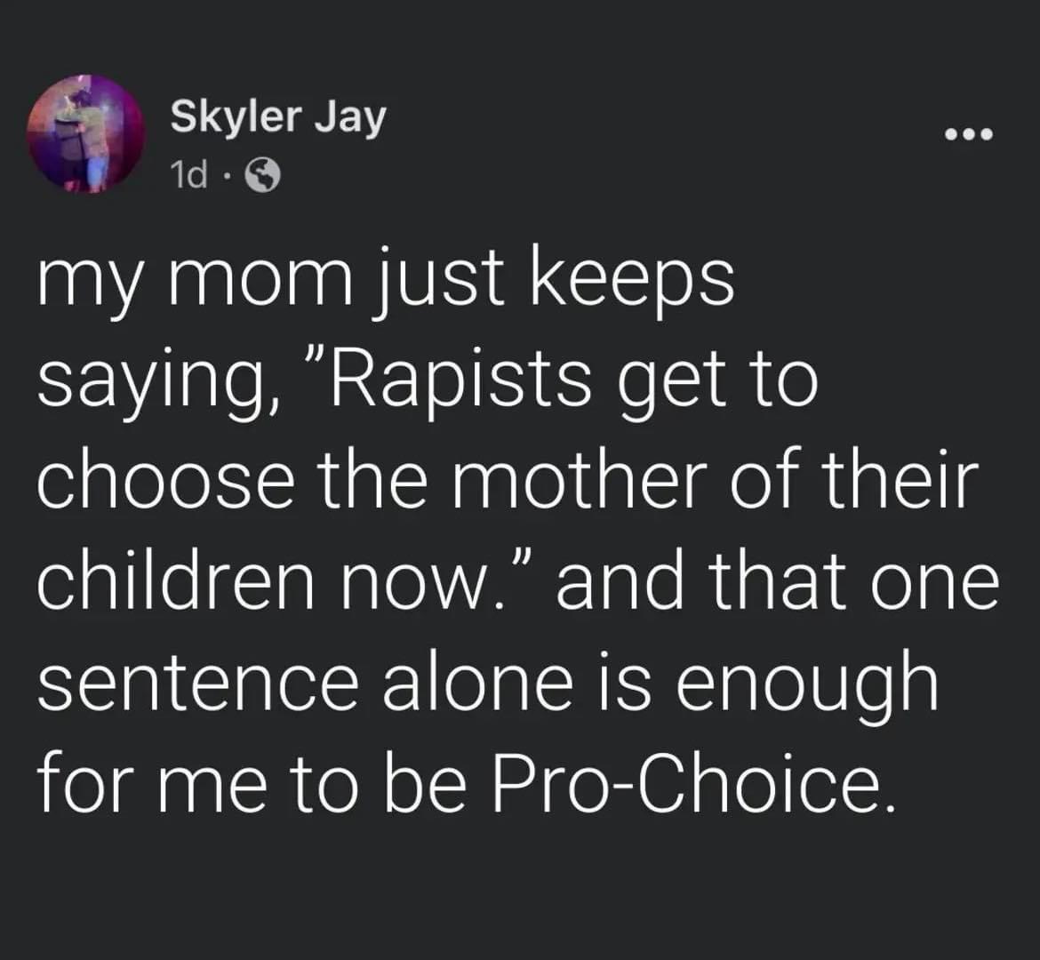 1SdkyIrJay my mom just keeps saying Rapists get to elleleRialehnaloltalcIgel ialllg oalilelglaNaloVAR Tale RiaF 1 Rl sentence alone is enough for me to be Pro Choice