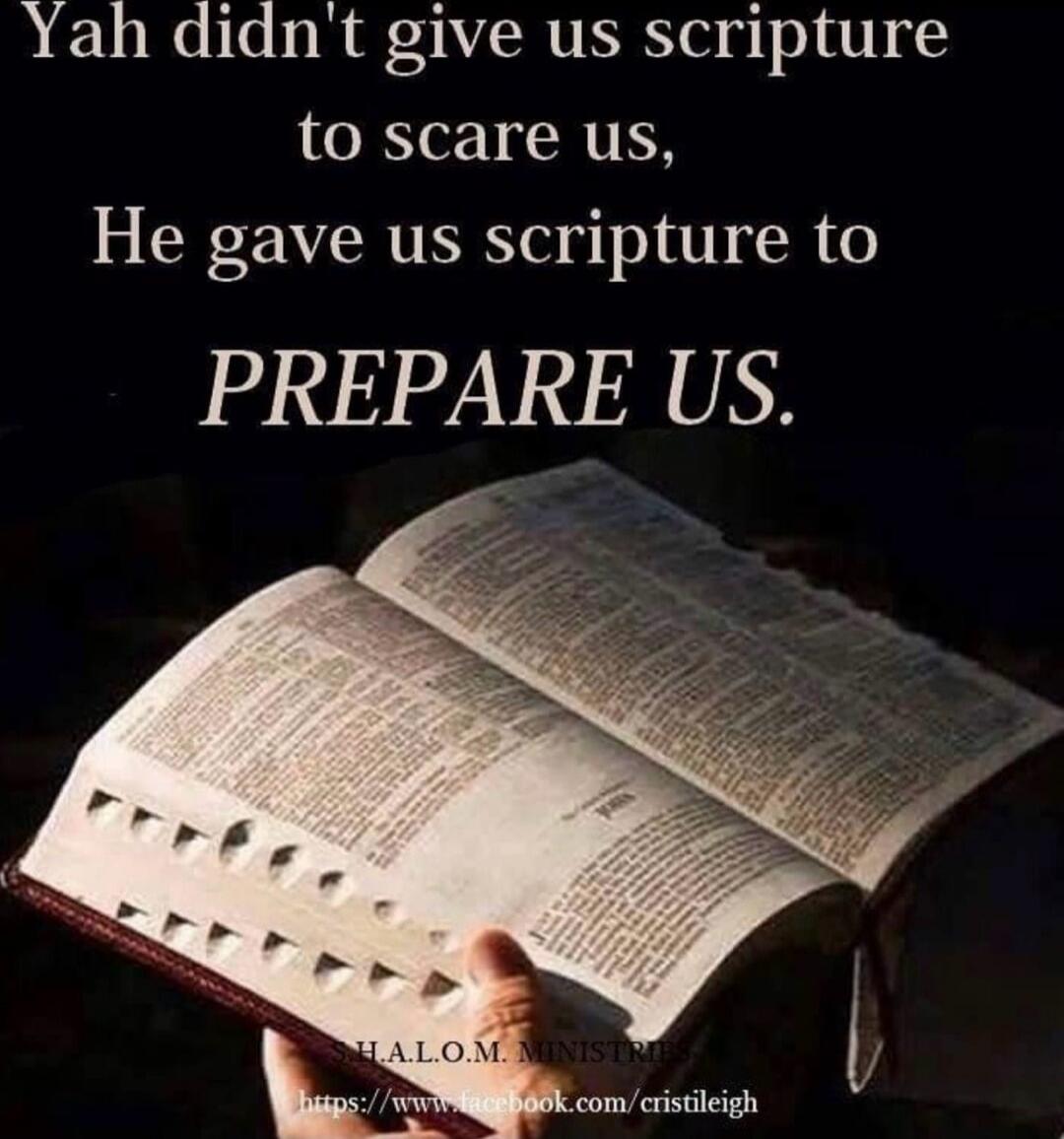 Yah didn't give us scripture to scare us, He gave us scripture to PREPARE US.