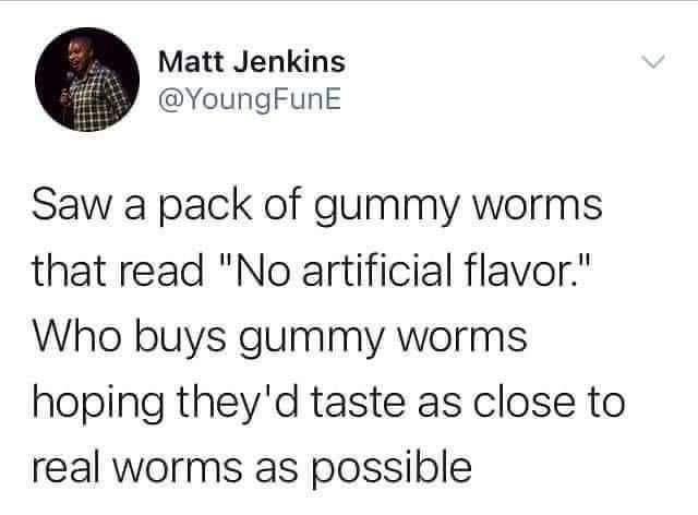 Matt Jenkins YoungFunE Saw a pack of gummy worms that read No artificial flavor Who buys gummy worms hoping theyd taste as close to real worms as possible