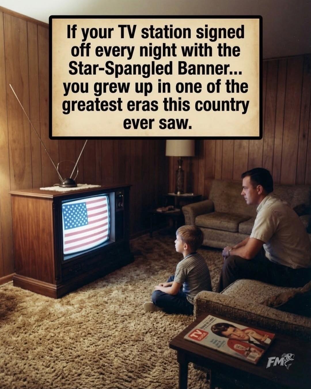 If your TV station signed off every night with the Star-Spangled Banner... you grew up in one of the greatest eras this country ever saw.