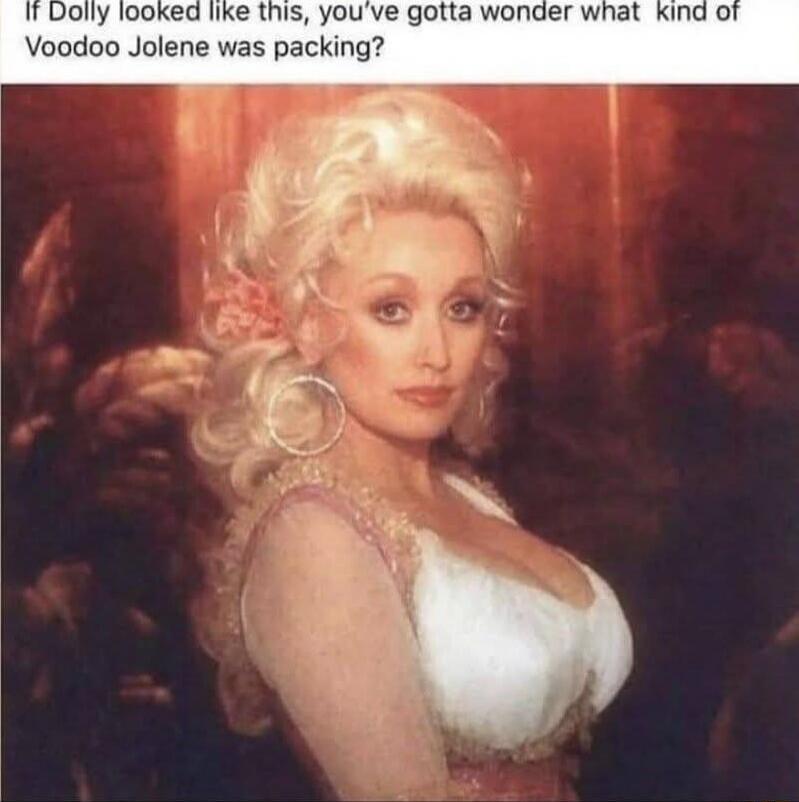 If Dolly looked like this, you’ve gotta wonder what kind of Voodoo Jolene was packing?