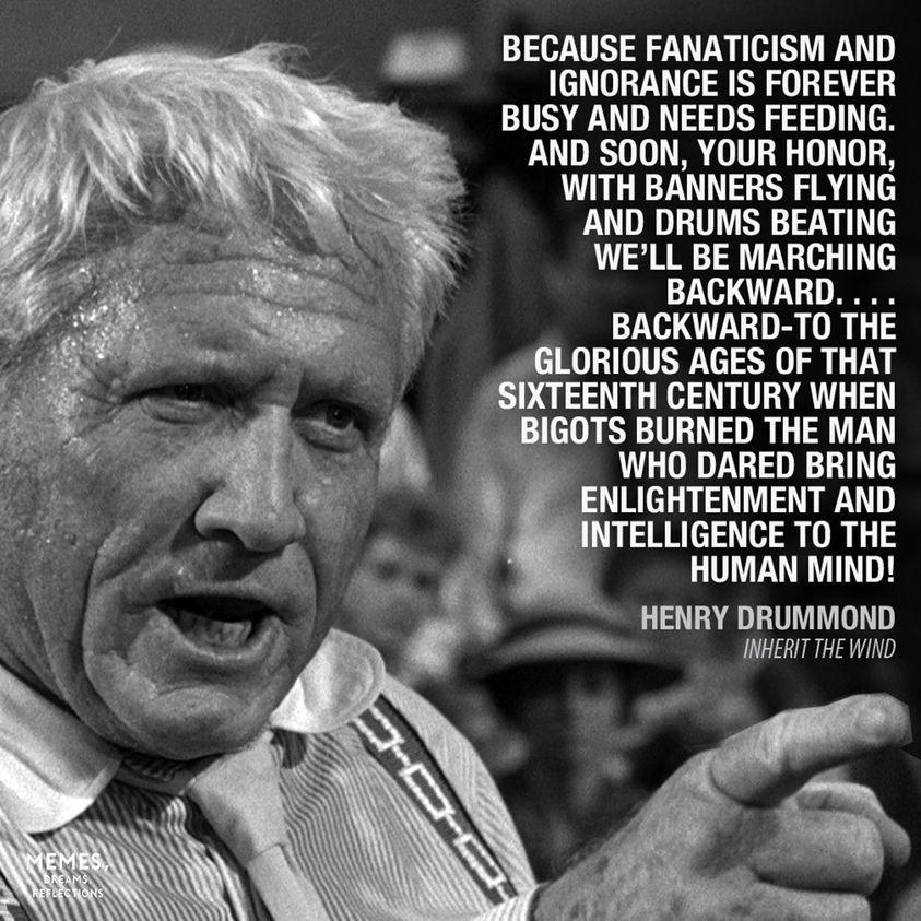 J BECAUSE FANATICISM AND IGNORANCE IS FOREVER BUSY AND NEEDS FEEDING AAND SOON YOUR HONOR WITH BANNERS FLYING AND DRUMS BEATING WELL BE MARCHING BACKWARD BACKWARD TO THE ORIOUS AGES OF THAT AR T IGOTS BURNED THE MAN WHO DARED BRING NLIGHTENMENT AND ITELLIGENCE TO THE HUMAN MIND HENRY DRUMMOND IWHERT THE WIND