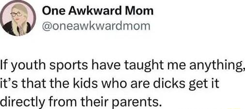 One Awkward Mom oneawkwardmom If youth sports have taught me anything its that the kids who are dicks get it directly from their parents