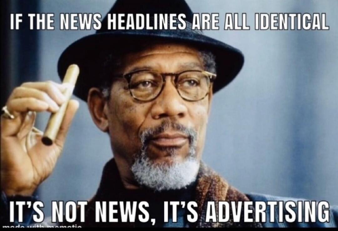 IF THE NEWS HEADLINES ARE ALL IDENTICAL IT'S NOT NEWS, IT'S ADVERTISING
