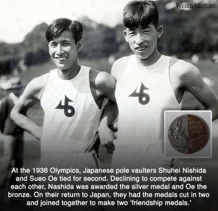 At the 1936 Olympics Japanese pole vaulters Shuhei Nishida and Sueo Oe tied for second Declining to compete against each other Nashida was awarded the silver medal and Oe the bronze On their return to Japan they had the medals cut in two EUG BTN ET RGO ETR NG EUCR TR R Tl T T
