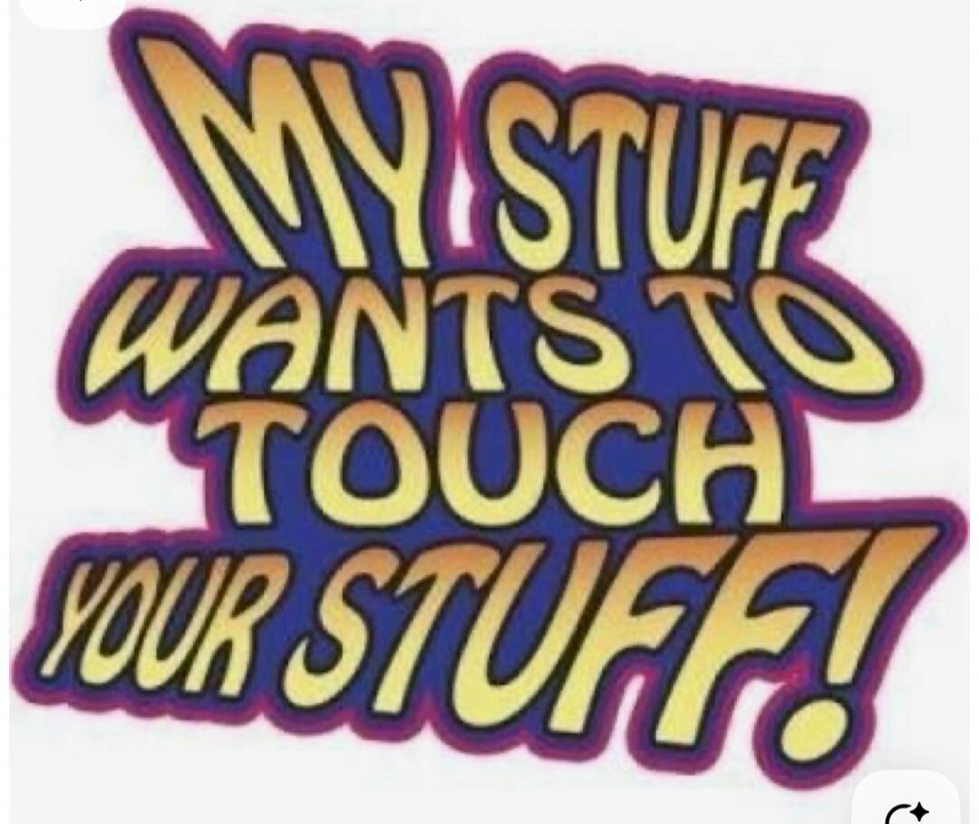 MY STUFF WANTS TO TOUCH YOUR STUFF!