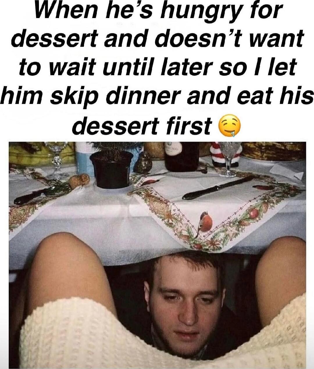 When he’s hungry for dessert and doesn’t want to wait until later so I let him skip dinner and eat his dessert first