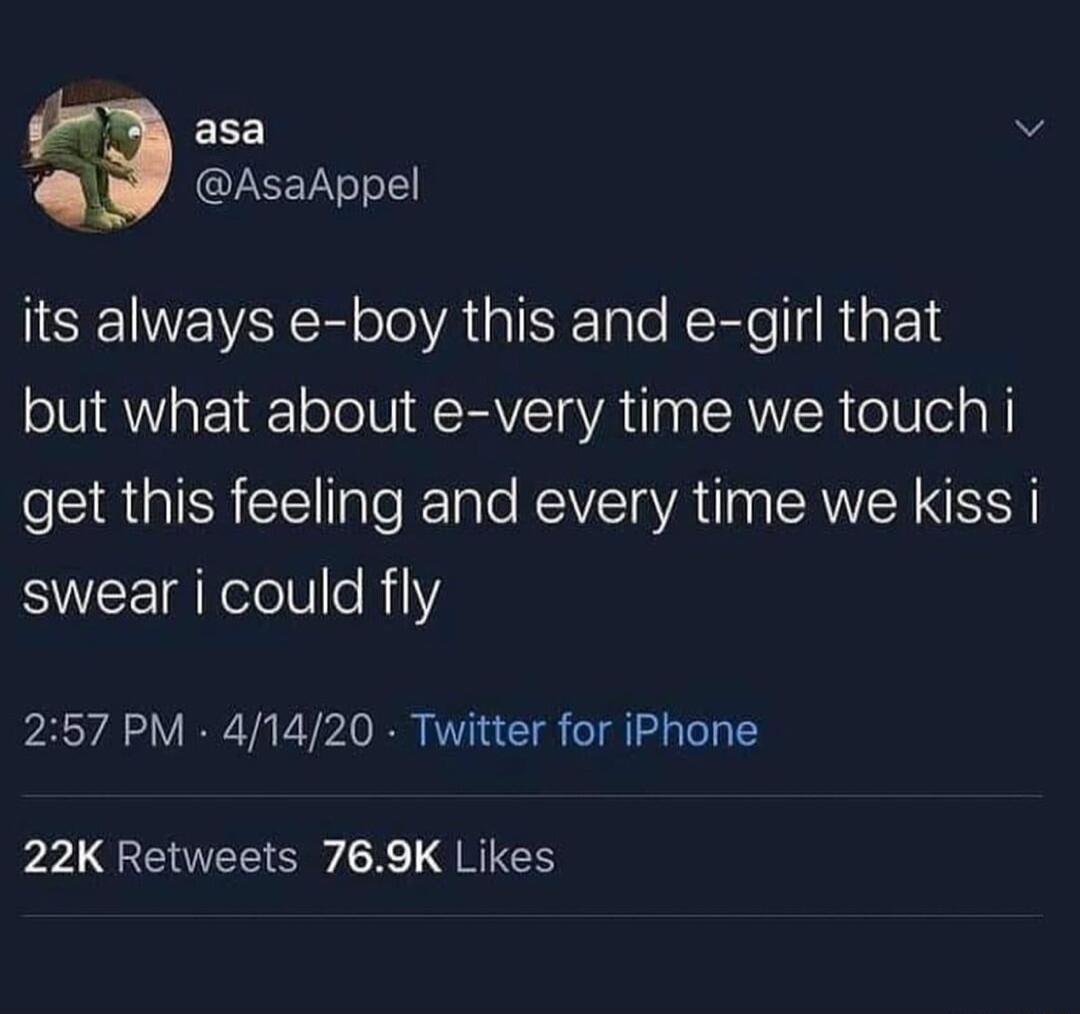 asa v AsaAppel its always e boy this and e girl that but what about e very time we touch i get this feeling and every time we kiss i swear i could fly 257 PM 41420 Twitter for iPhone 22K Retweets 769K Likes