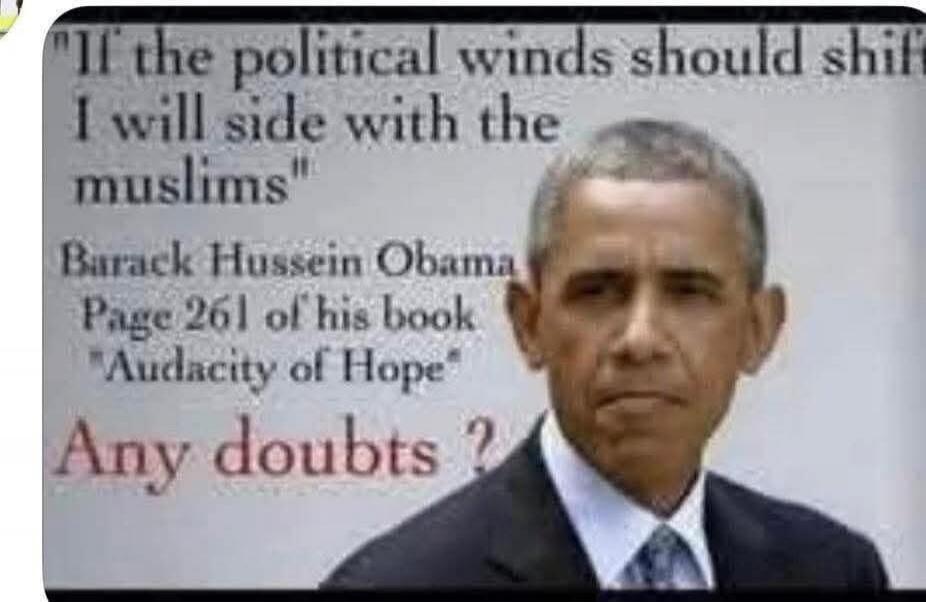 If the political winds should shift I will side with the muslims Barack Hussein Obama Page 261 of his book 