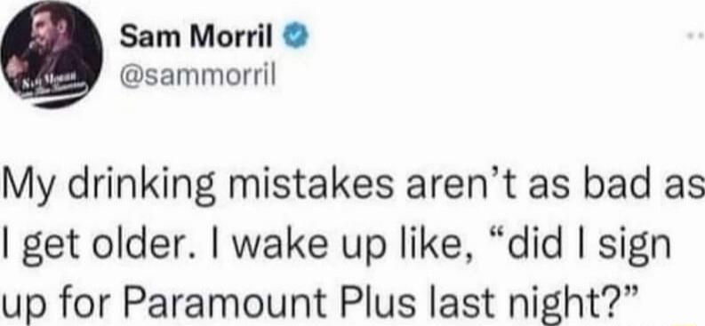 Sam Morril sammorril My drinking mistakes arent as bad as get older wake up like did sign up for Paramount Plus last night