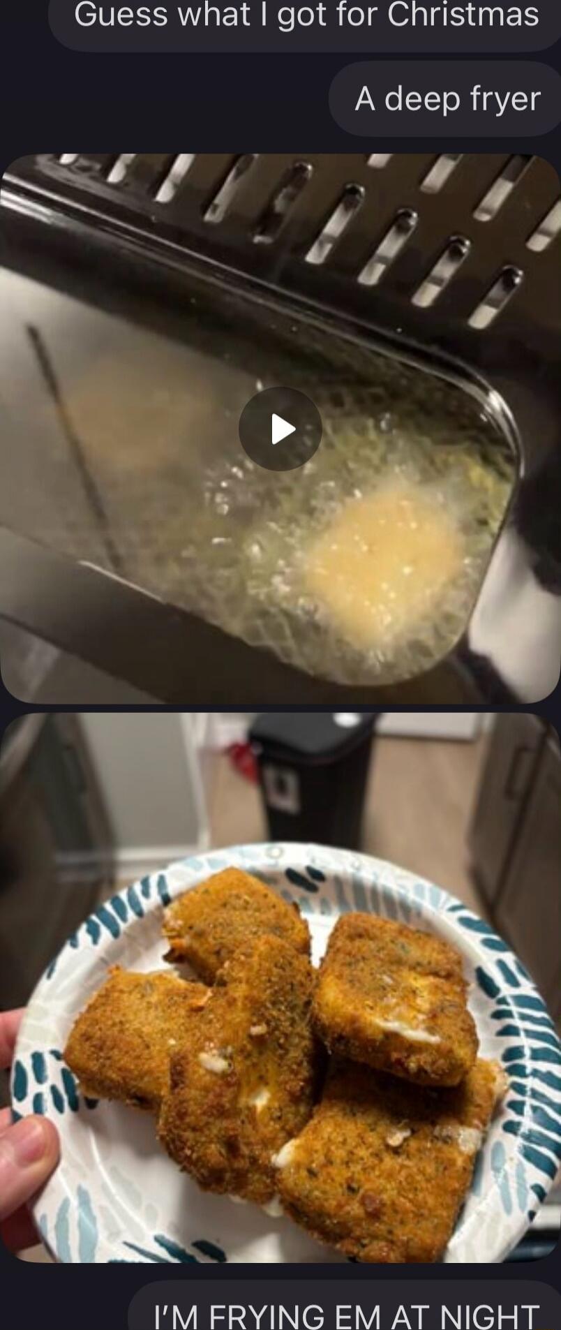 Guess what I got for Christmas
A deep fryer
I'M FRYING EM AT NIGHT