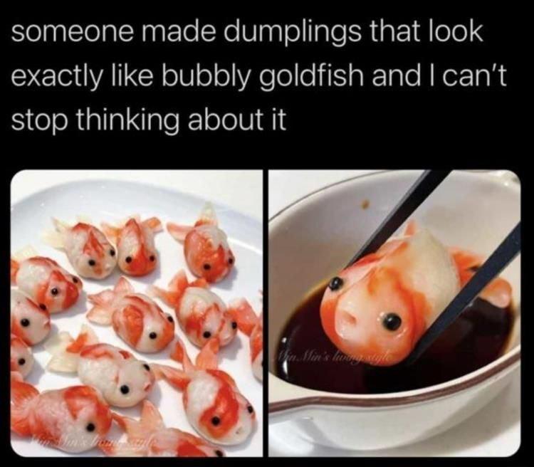 someone made dumplings that look exactly like bubbly goldfish and cant stop thinking about it