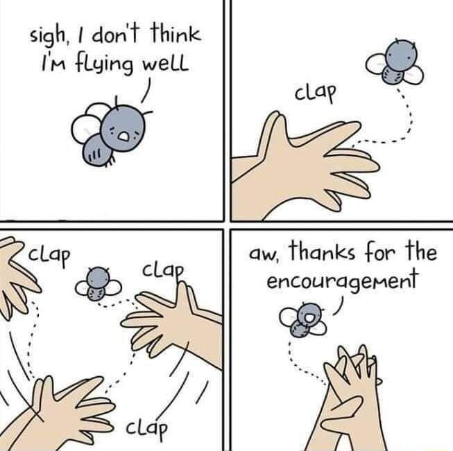 sigh dont think I flying well clap aw thanks for the encouragement