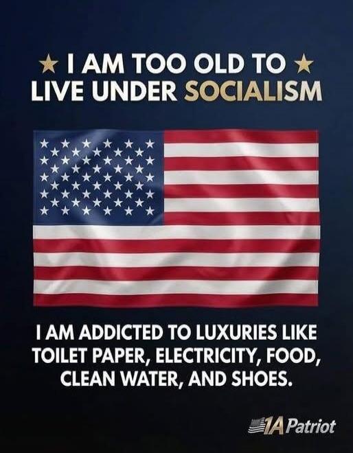 I AM TOO OLD TO LIVE UNDER SOCIALISM I AM ADDICTED TO LUXURIES LIKE TOILET PAPER, ELECTRICITY, FOOD, CLEAN WATER, AND SHOES. 1A Patriot