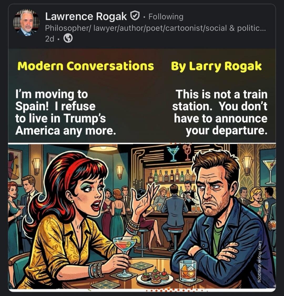 Modern Conversations By Larry Rogak. I'm moving to Spain! I refuse to live in Trump's America any more. This is not a train station. You don't have to announce your departure.