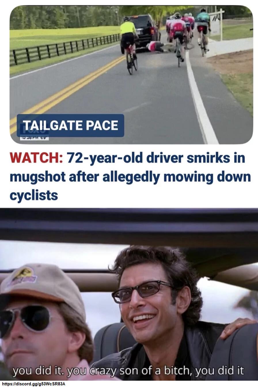 TAILGATE PACE. WATCH: 72-year-old driver smirks in mugshot after allegedly mowing down cyclists. you did it. you crazy son of a bitch, you did it.