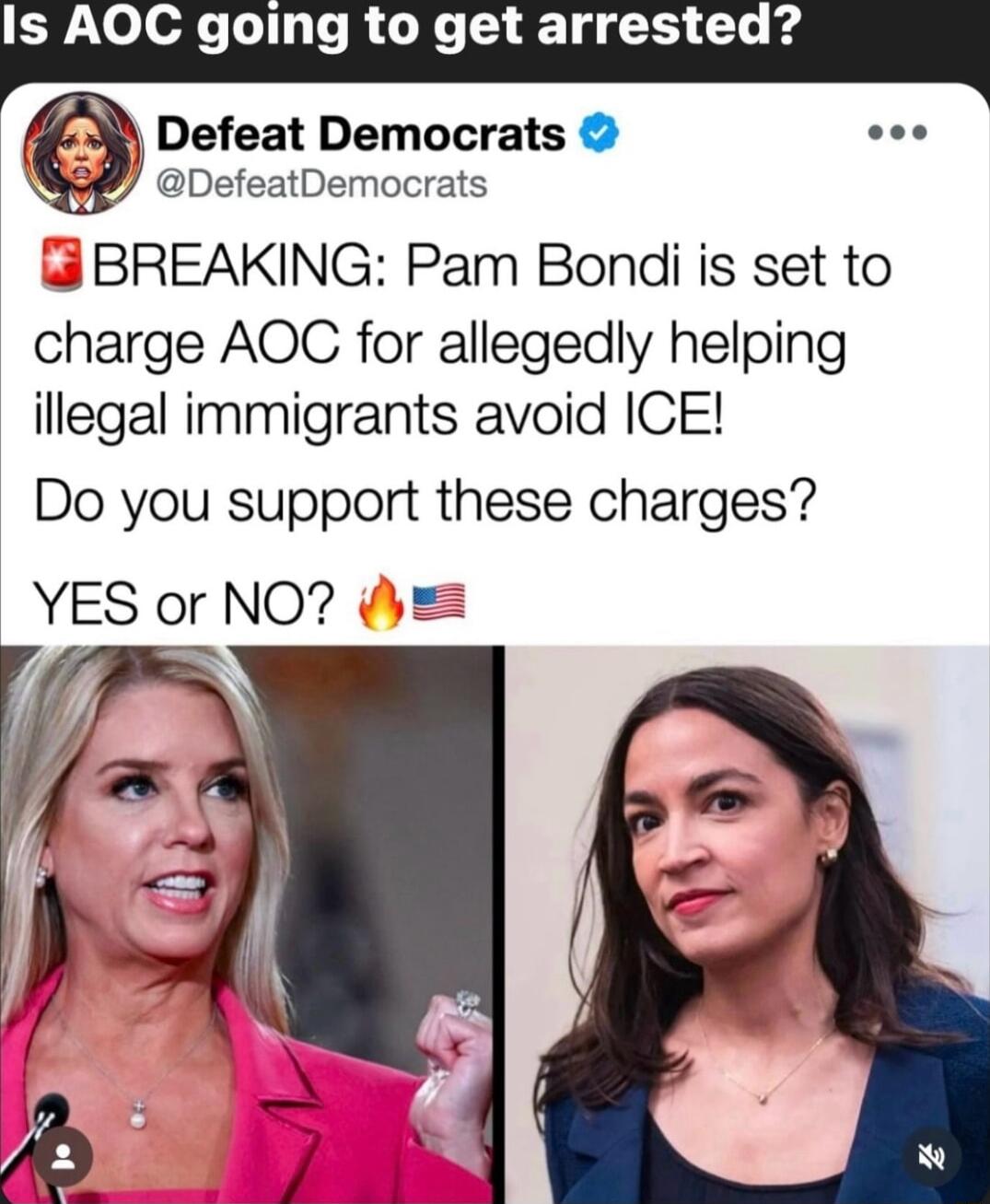 e Lo 11 Te RO Ne Tg 1 Te g Defeat Democrats DefeatDemocrats BREAKING Pam Bondi is set to charge AOC for allegedly helping ilegal immigrants avoid ICE Do you support these charges YES or NO y