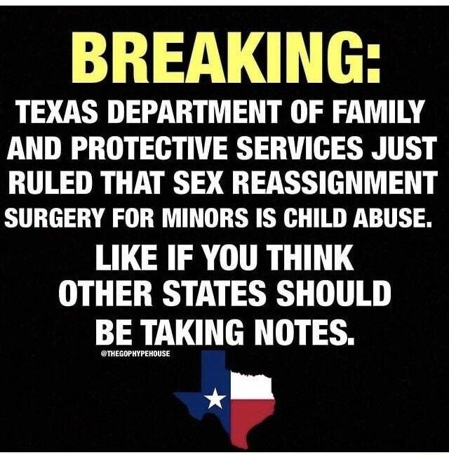 BREAKING TEXAS DEPARTMENT OF FAMILY AND PROTECTIVE SERVICES JUST RULED THAT SEX REASSIGNMENT SURGERY FOR MINORS IS CHILD ABUSE LIKE IF YOU THINK OTHER STATES SHOULD BE TAKING NOTES