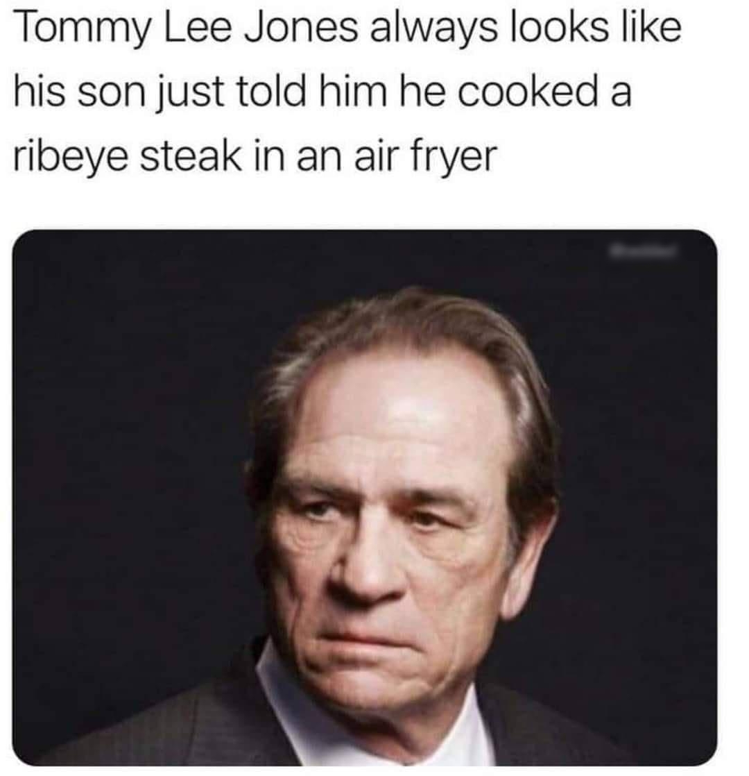 Tommy Lee Jones always looks like his son just told him he cooked a ribeye steak in an air fryer